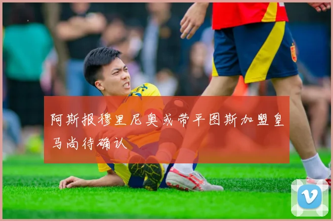 阿斯报穆里尼奥或带平图斯加盟皇马尚待确认