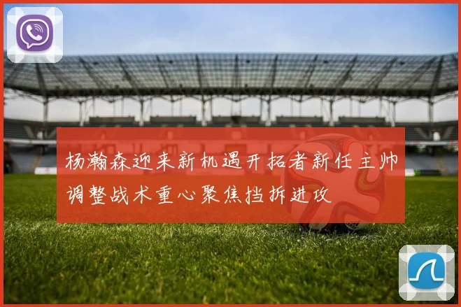 杨瀚森迎来新机遇开拓者新任主帅调整战术重心聚焦挡拆进攻