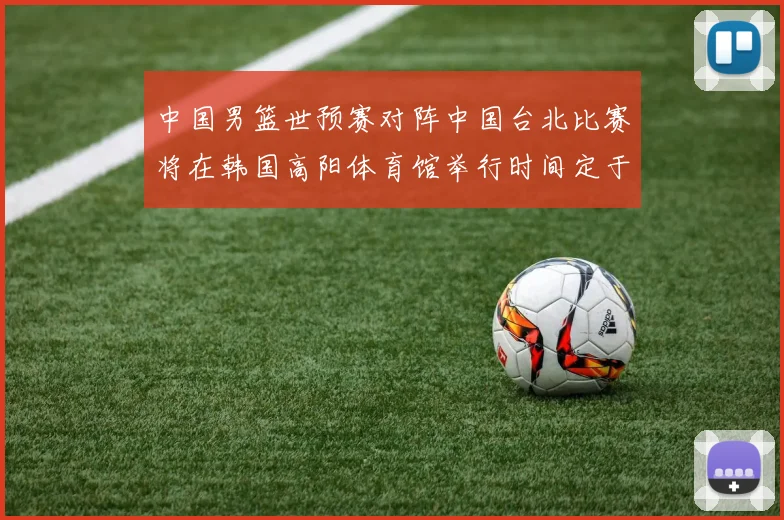 中国男篮世预赛对阵中国台北比赛将在韩国高阳体育馆举行时间定于7月6日