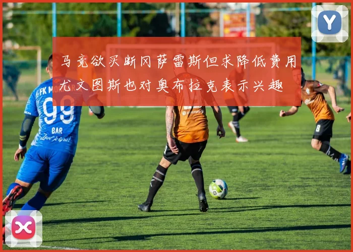 马竞欲买断冈萨雷斯但求降低费用尤文图斯也对奥布拉克表示兴趣