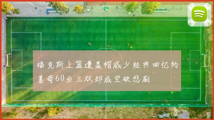 福克斯上篮遭盖帽威少经典回忆约基奇60分三双却成空砍悲剧
