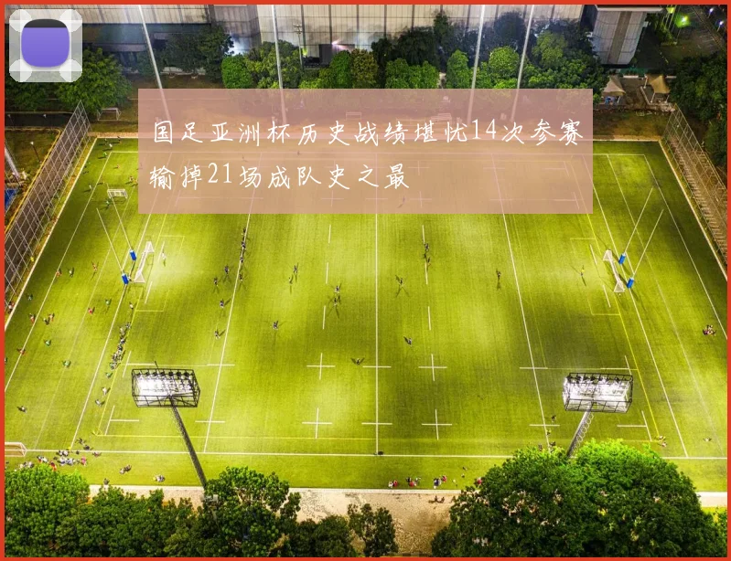 国足亚洲杯历史战绩堪忧14次参赛输掉21场成队史之最
