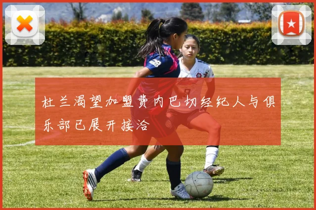 杜兰渴望加盟费内巴切经纪人与俱乐部已展开接洽