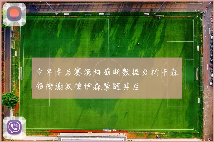今年季后赛场均截断数据分析卡森领衔谢泼德伊森紧随其后